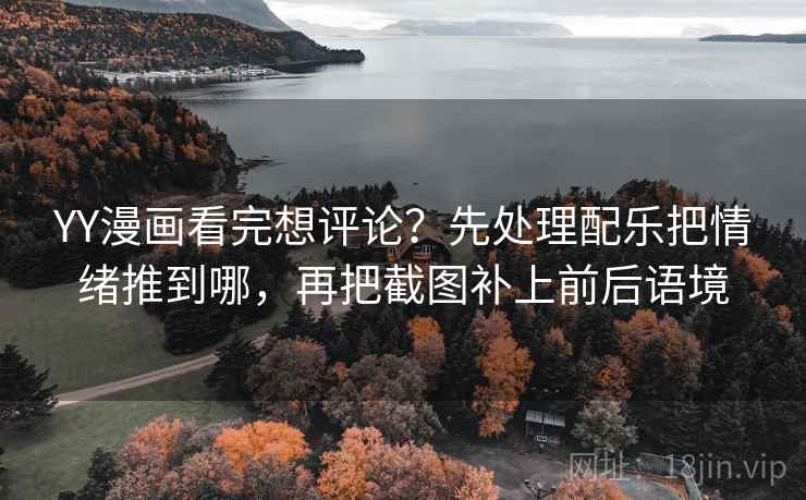 YY漫画看完想评论？先处理配乐把情绪推到哪，再把截图补上前后语境