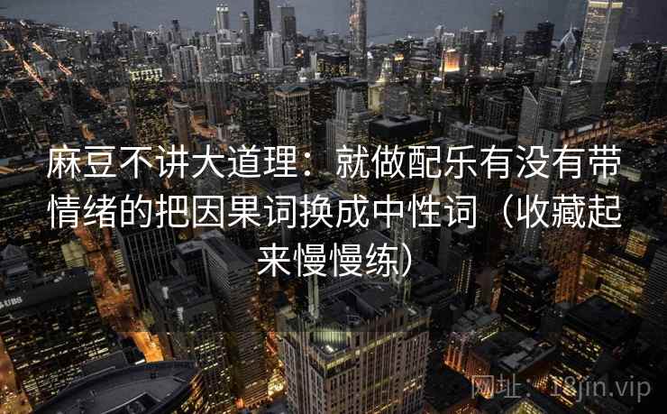 麻豆不讲大道理：就做配乐有没有带情绪的把因果词换成中性词（收藏起来慢慢练）