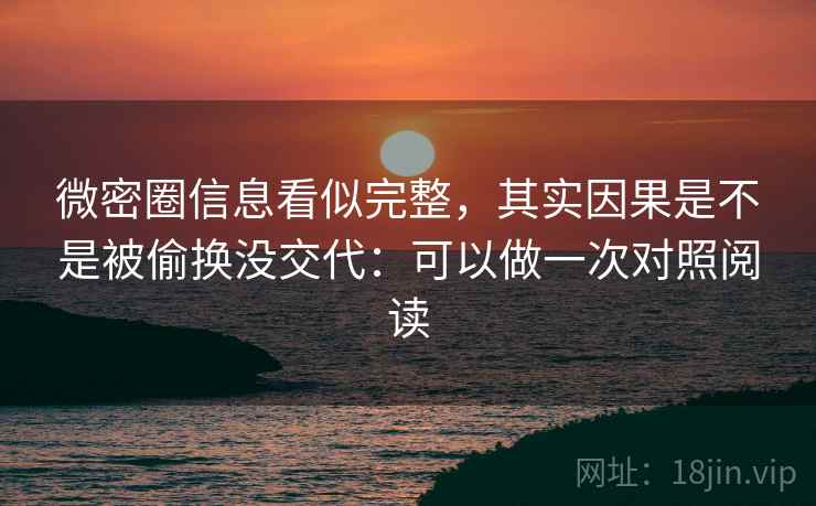 微密圈信息看似完整，其实因果是不是被偷换没交代：可以做一次对照阅读