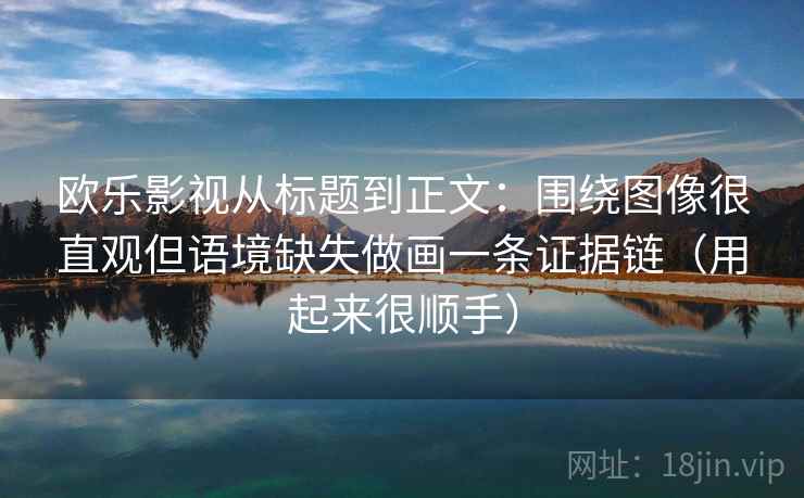 欧乐影视从标题到正文：围绕图像很直观但语境缺失做画一条证据链（用起来很顺手）